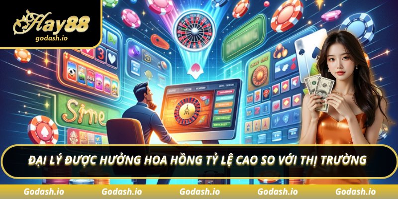 Đại lý được hưởng hoa hồng tỷ lệ cao so với thị trường