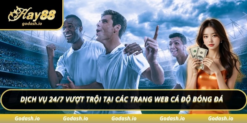 Dịch vụ 24/7 vượt trội tại các trang web cá độ bóng đá